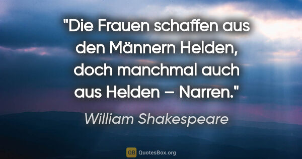 William Shakespeare Zitat: "Die Frauen schaffen aus den Männern Helden,
doch manchmal auch..."