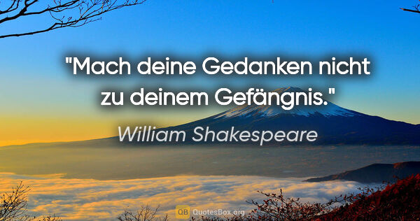 William Shakespeare Zitat: "Mach deine Gedanken nicht zu deinem Gefängnis."