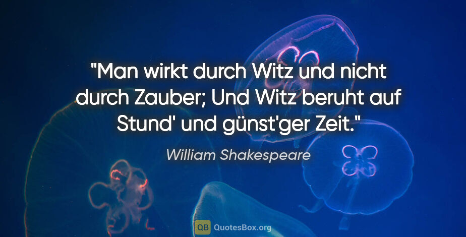 William Shakespeare Zitat: "Man wirkt durch Witz und nicht durch Zauber;
Und Witz beruht..."
