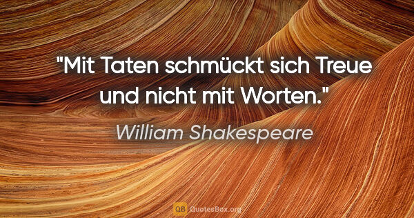 William Shakespeare Zitat: "Mit Taten schmückt sich Treue und nicht mit Worten."