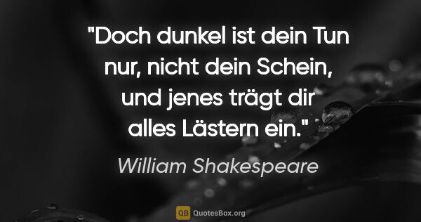 William Shakespeare Zitat: "Doch dunkel ist dein Tun nur, nicht dein Schein,
und jenes..."