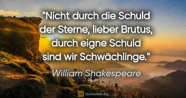 William Shakespeare Zitat: "Nicht durch die Schuld der Sterne, lieber Brutus, durch eigne..."