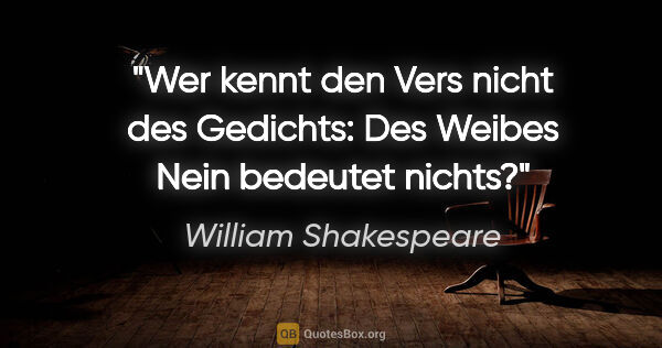 William Shakespeare Zitat: "Wer kennt den Vers nicht des Gedichts:
Des Weibes »Nein«..."