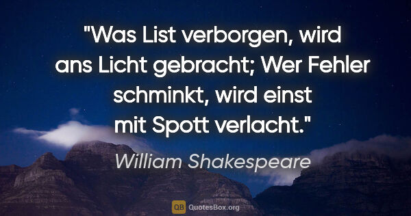 William Shakespeare Zitat: "Was List verborgen, wird ans Licht gebracht;
Wer Fehler..."