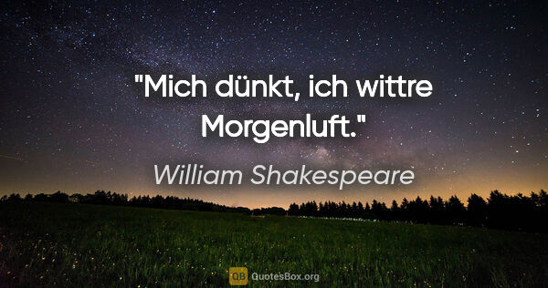 William Shakespeare Zitat: "Mich dünkt, ich wittre Morgenluft."