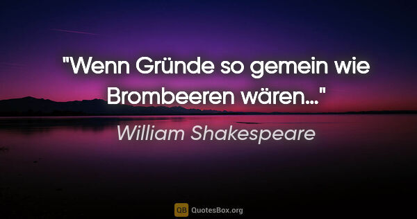 William Shakespeare Zitat: "Wenn Gründe so gemein wie Brombeeren wären…"