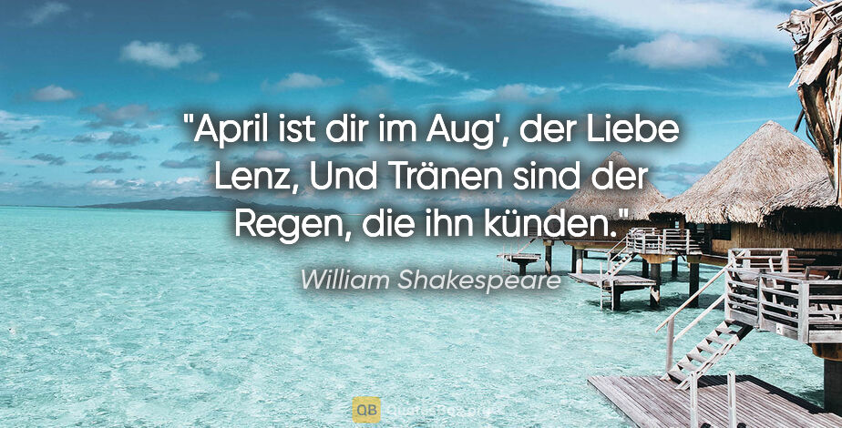 William Shakespeare Zitat: "April ist dir im Aug', der Liebe Lenz,
Und Tränen sind der..."