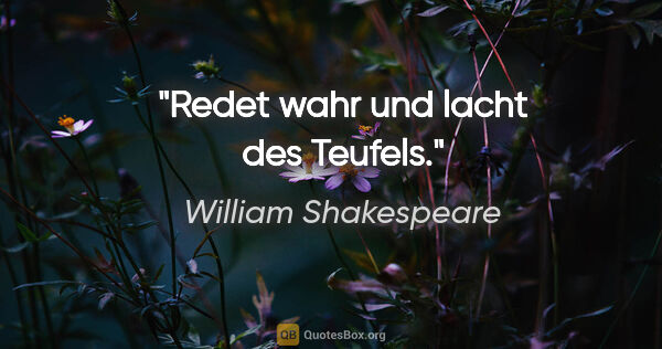 William Shakespeare Zitat: "Redet wahr und lacht des Teufels."