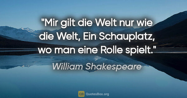 William Shakespeare Zitat: "Mir gilt die Welt nur wie die Welt,
Ein Schauplatz, wo man..."
