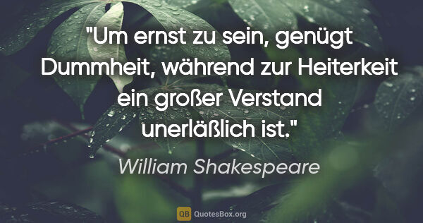 William Shakespeare Zitat: "Um ernst zu sein, genügt Dummheit, während zur Heiterkeit ein..."