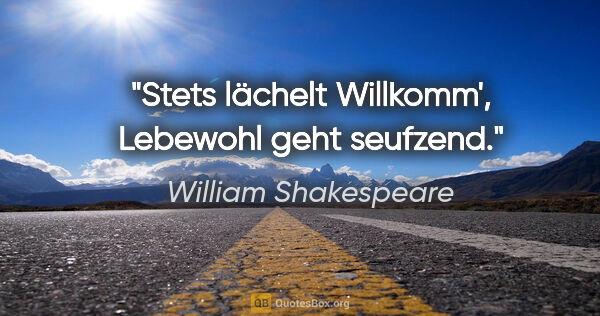 William Shakespeare Zitat: "Stets lächelt Willkomm',
Lebewohl geht seufzend."