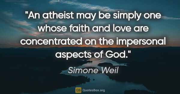 Simone Weil quote: "An atheist may be simply one whose faith and love are..."