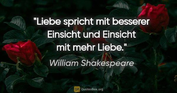 William Shakespeare Zitat: "Liebe spricht mit besserer Einsicht
und Einsicht mit mehr Liebe."