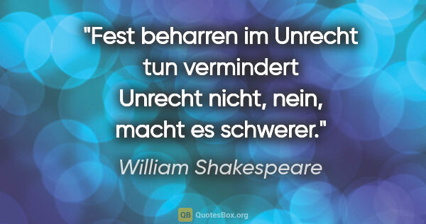 William Shakespeare Zitat: "Fest beharren im Unrecht tun vermindert Unrecht nicht, nein,..."