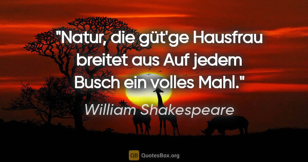 William Shakespeare Zitat: "Natur, die güt'ge Hausfrau breitet aus
Auf jedem Busch ein..."