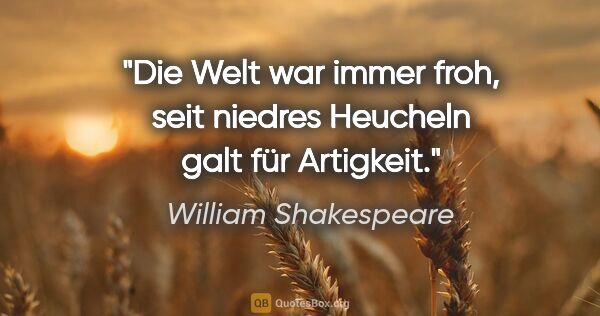 William Shakespeare Zitat: "Die Welt war immer froh, seit niedres Heucheln galt für..."