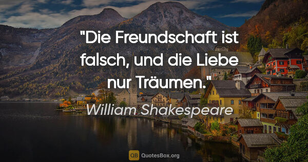 William Shakespeare Zitat: "Die Freundschaft ist falsch, und die Liebe nur Träumen."