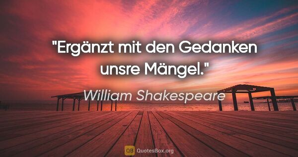 William Shakespeare Zitat: "Ergänzt mit den Gedanken unsre Mängel."