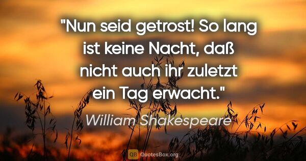 William Shakespeare Zitat: "Nun seid getrost! So lang ist keine Nacht,
daß nicht auch ihr..."