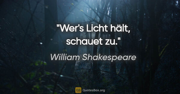 William Shakespeare Zitat: "Wer's Licht hält, schauet zu."