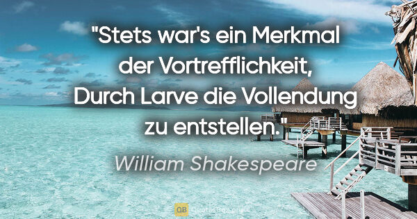 William Shakespeare Zitat: "Stets war's ein Merkmal der Vortrefflichkeit,
Durch Larve die..."