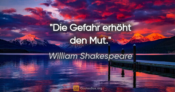 William Shakespeare Zitat: "Die Gefahr erhöht den Mut."