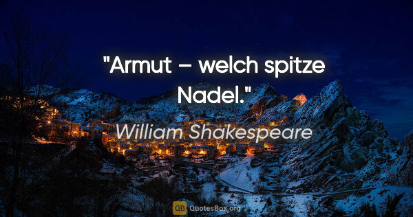 William Shakespeare Zitat: "Armut – welch spitze Nadel."