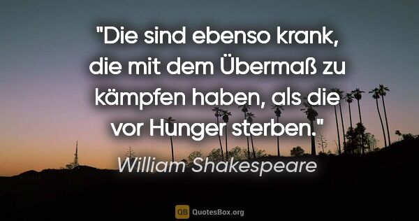 William Shakespeare Zitat: "Die sind ebenso krank, die mit dem Übermaß zu kämpfen..."
