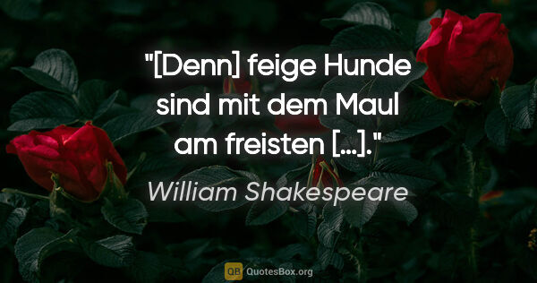 William Shakespeare Zitat: "[Denn] feige Hunde sind mit dem Maul am freisten […]."