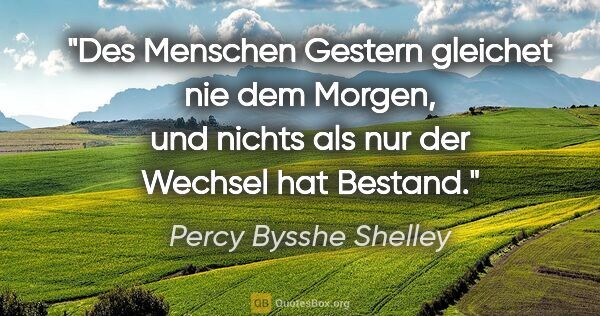 Percy Bysshe Shelley Zitat: "Des Menschen Gestern gleichet nie dem Morgen, und nichts als..."