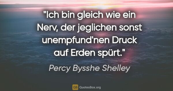 Percy Bysshe Shelley Zitat: "Ich bin gleich wie ein Nerv, der jeglichen
sonst unempfund'nen..."