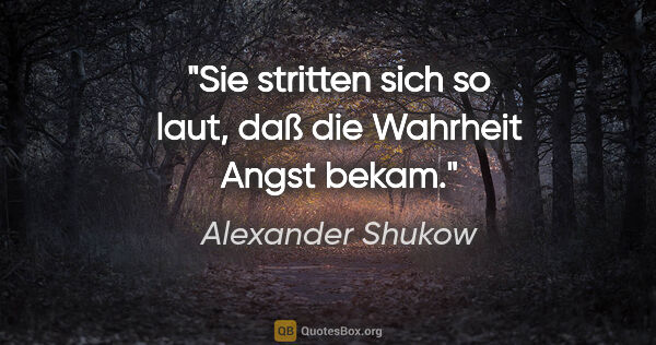 Alexander Shukow Zitat: "Sie stritten sich so laut, daß die Wahrheit Angst bekam."