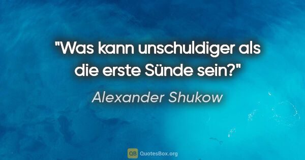 Alexander Shukow Zitat: "Was kann unschuldiger als die erste Sünde sein?"