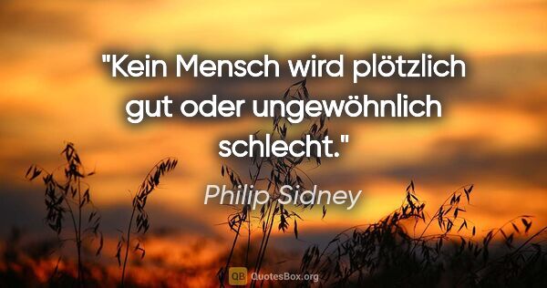 Philip Sidney Zitat: "Kein Mensch wird plötzlich gut oder ungewöhnlich schlecht."