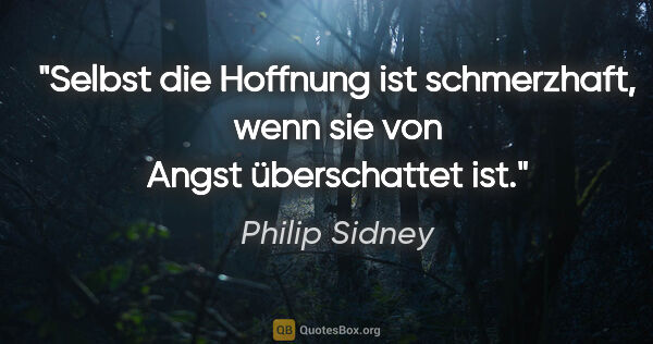 Philip Sidney Zitat: "Selbst die Hoffnung ist schmerzhaft, wenn sie von Angst..."