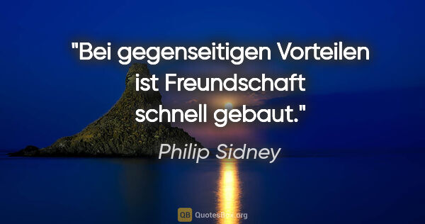 Philip Sidney Zitat: "Bei gegenseitigen Vorteilen ist Freundschaft schnell gebaut."