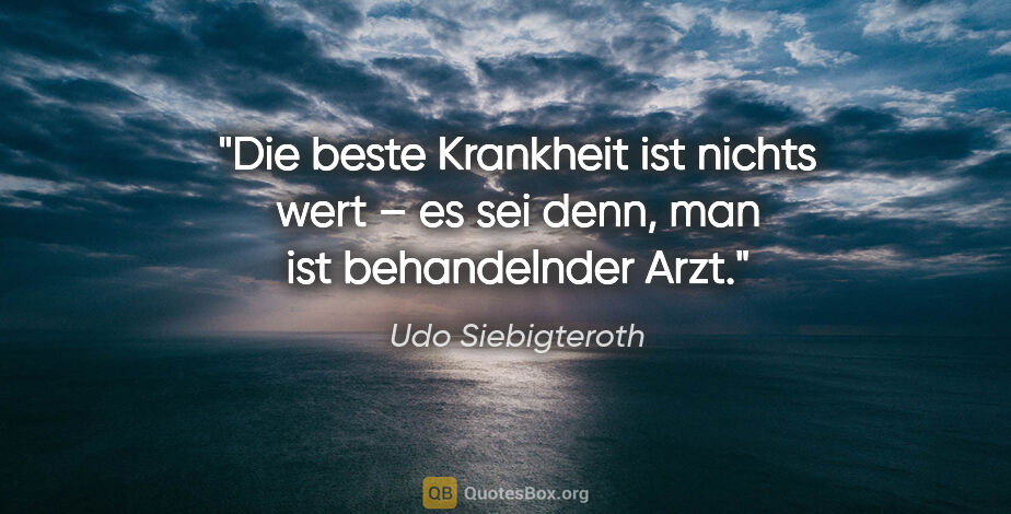 Udo Siebigteroth Zitat: "Die beste Krankheit ist nichts wert – es sei denn, man ist..."