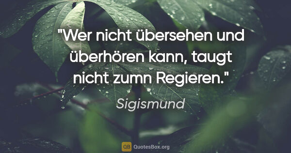 Sigismund Zitat: "Wer nicht übersehen und überhören kann, taugt nicht zumn..."