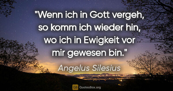 Angelus Silesius Zitat: "Wenn ich in Gott vergeh, so komm ich wieder hin,

wo ich in..."