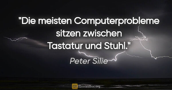 Peter Silie Zitat: "Die meisten Computerprobleme sitzen zwischen Tastatur und Stuhl."