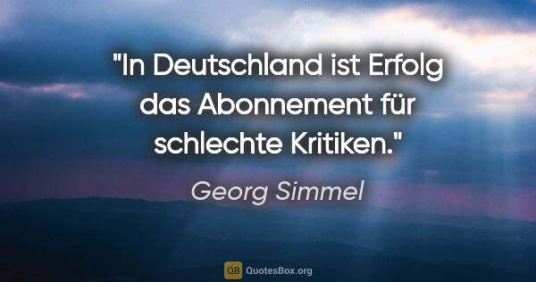 Georg Simmel Zitat: "In Deutschland ist Erfolg das Abonnement für schlechte Kritiken."