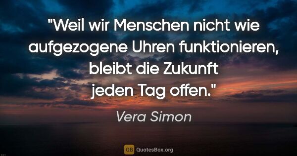 Vera Simon Zitat: "Weil wir Menschen nicht wie aufgezogene Uhren funktionieren,..."