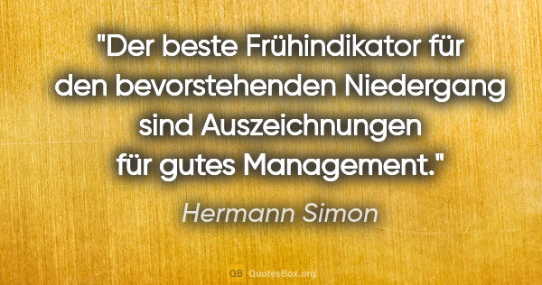 Hermann Simon Zitat: "Der beste Frühindikator für den bevorstehenden Niedergang sind..."