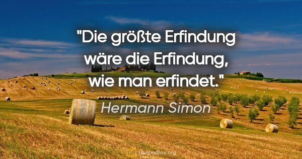 Hermann Simon Zitat: "Die größte Erfindung wäre die Erfindung, wie man erfindet."