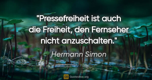 Hermann Simon Zitat: "Pressefreiheit ist auch die Freiheit,
den Fernseher nicht..."