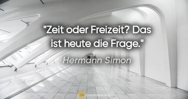 Hermann Simon Zitat: "Zeit oder Freizeit? Das ist heute die Frage."