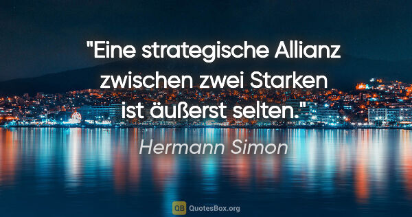 Hermann Simon Zitat: "Eine strategische Allianz zwischen zwei Starken ist äußerst..."