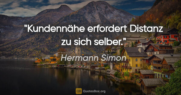 Hermann Simon Zitat: "Kundennähe erfordert Distanz zu sich selber."