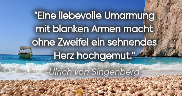 Ulrich von Singenberg Zitat: "Eine liebevolle Umarmung mit blanken Armen macht ohne Zweifel..."