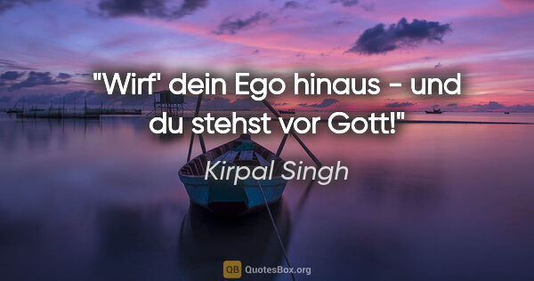 Kirpal Singh Zitat: "Wirf' dein Ego hinaus - und du stehst vor Gott!"